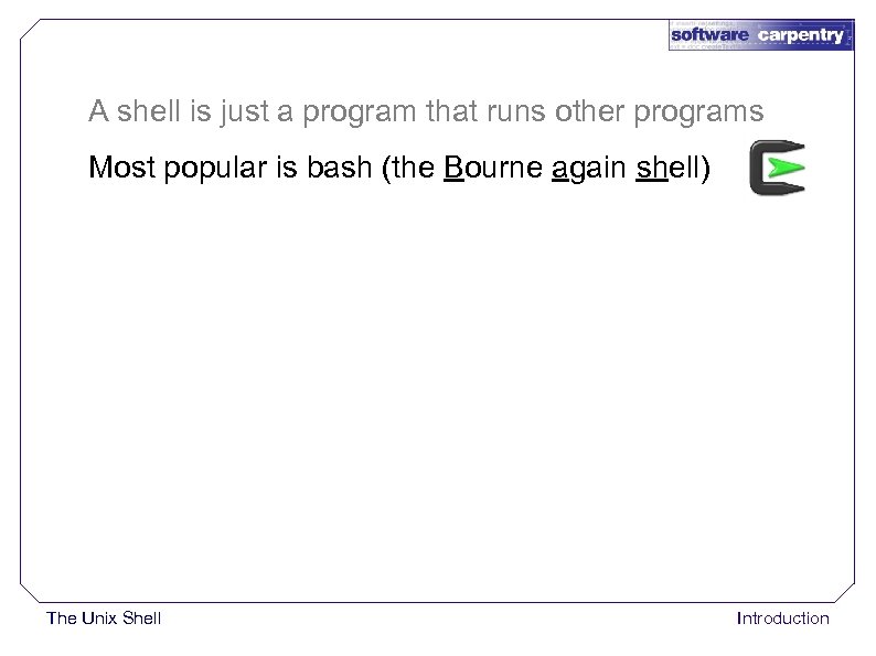 A shell is just a program that runs other programs Most popular is bash