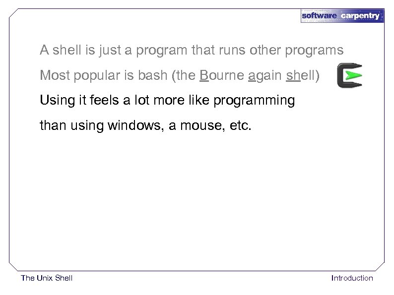 A shell is just a program that runs other programs Most popular is bash