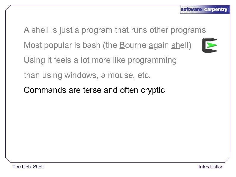 A shell is just a program that runs other programs Most popular is bash