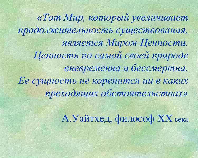  «Тот Мир, который увеличивает продолжительность существования, является Миром Ценности. Ценность по самой своей