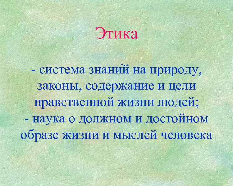 Этика - - система знаний на природу, законы, содержание и цели нравственной жизни людей;