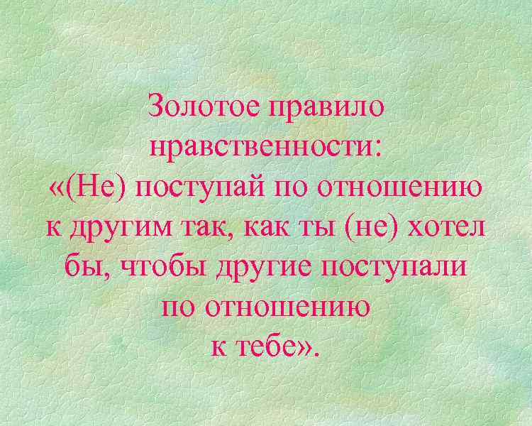 Золотое правило нравственности: «(Не) поступай по отношению к другим так, как ты (не) хотел