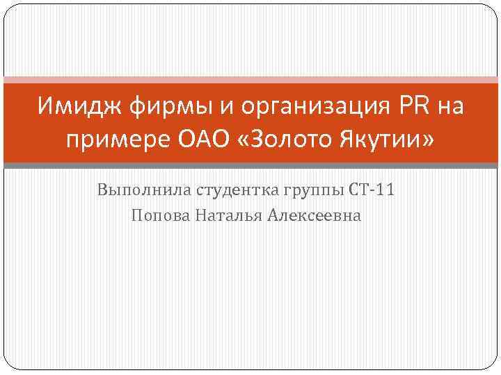 Имидж фирмы и организация PR на примере ОАО «Золото Якутии» Выполнила студентка группы СТ-11