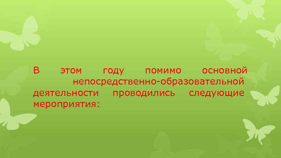 В этом году помимо основной непосредственно-образовательной деятельности проводились следующие мероприятия: 