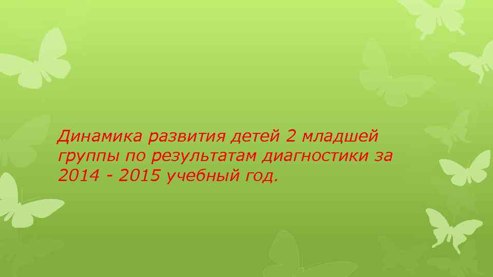 Динамика развития детей 2 младшей группы по результатам диагностики за 2014 - 2015 учебный