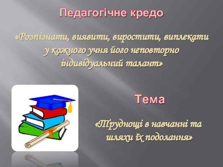 Педагогічне кредо «Розпізнати, виявити, виростити, виплекати у кожного учня його неповторно індивідуальний талант» Тема