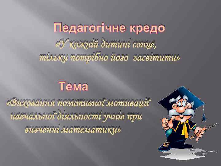 Педагогічне кредо «У кожній дитині сонце, тільки потрібно його засвітити» Тема «Виховання позитивної мотивації