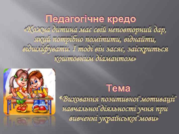 Педагогічне кредо «Кожна дитина має свій неповторний дар, який потрібно помітити, віднайти, відшліфувати. І