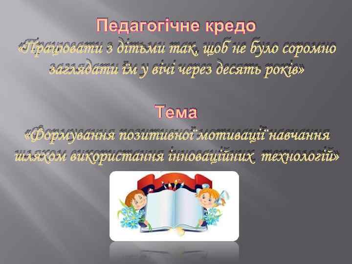 Педагогічне кредо «Працювати з дітьми так, щоб не було соромно заглядати їм у вічі