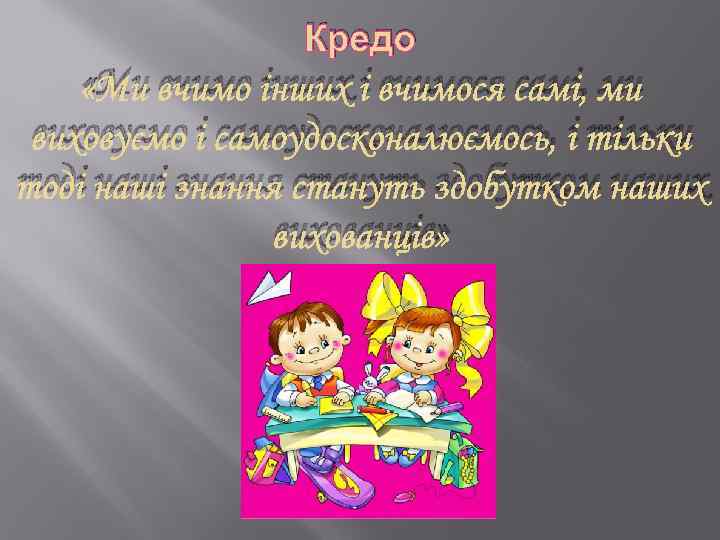 Кредо «Ми вчимо інших і вчимося самі, ми виховуємо і самоудосконалюємось, і тільки тоді