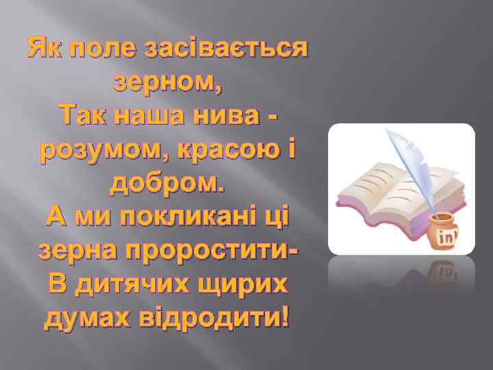 Як поле засівається зерном, Так наша нива розумом, красою і добром. А ми покликані