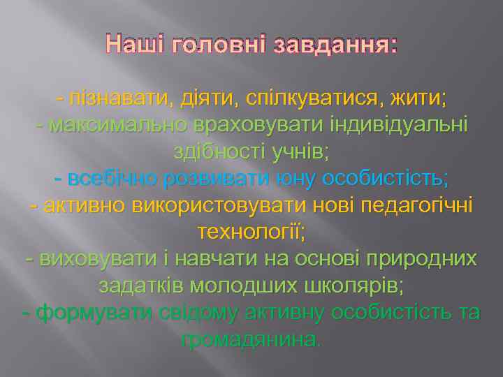 Наші головні завдання: - пізнавати, діяти, спілкуватися, жити; - максимально враховувати індивідуальні здібності учнів;