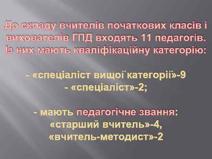 До складу вчителів початкових класів і вихователів ГПД входять 11 педагогів. Із них мають