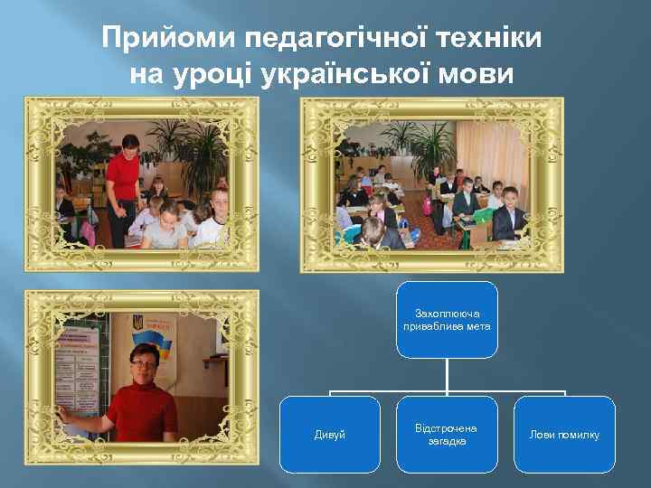 Прийоми педагогічної техніки на уроці української мови Захоплююча приваблива мета Дивуй Відстрочена загадка Лови