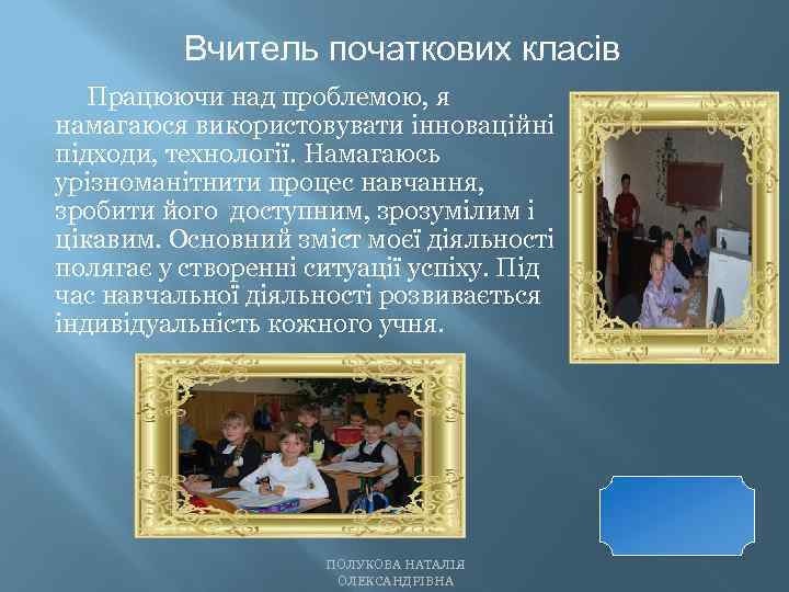 Вчитель початкових класів Працюючи над проблемою, я намагаюся використовувати інноваційні підходи, технології. Намагаюсь урізноманітнити