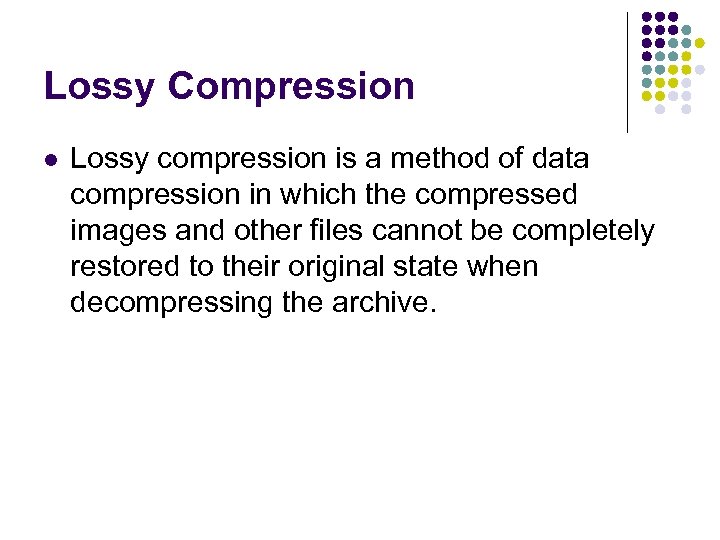 Lossy Compression l Lossy compression is a method of data compression in which the