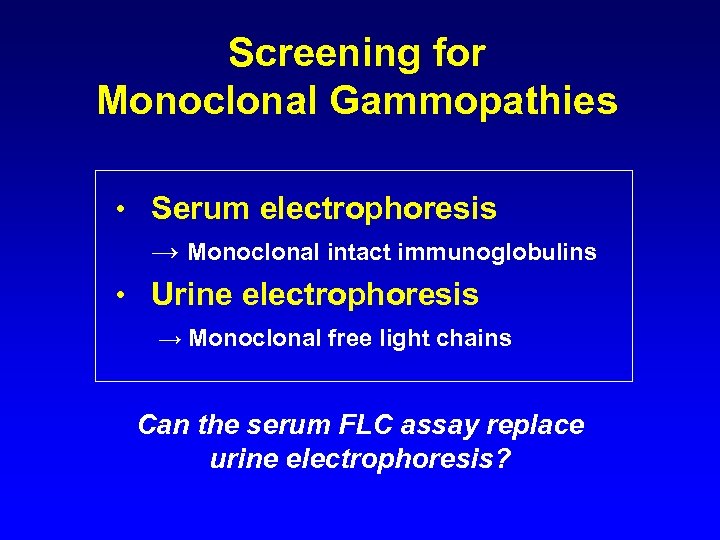 Screening for Monoclonal Gammopathies • Serum electrophoresis → Monoclonal intact immunoglobulins • Urine electrophoresis