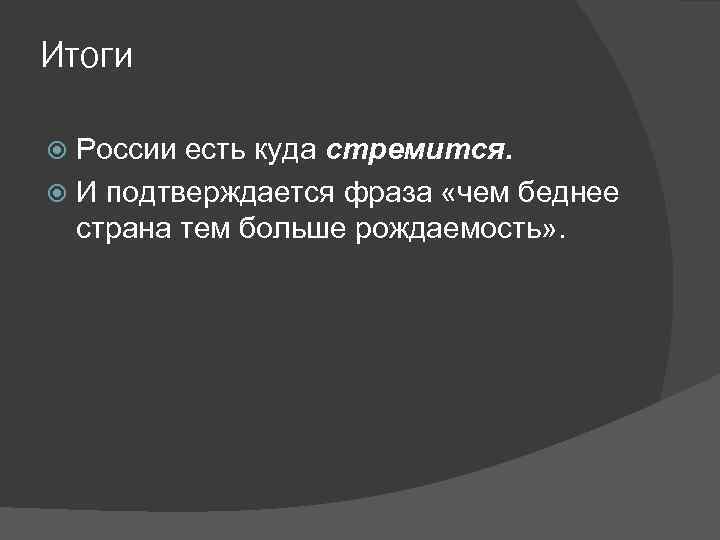 Итоги России есть куда стремится. И подтверждается фраза «чем беднее страна тем больше рождаемость»