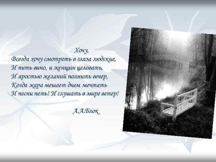Хочу, Всегда хочу смотреть в глаза людские, И пить вино, и женщин целовать, И