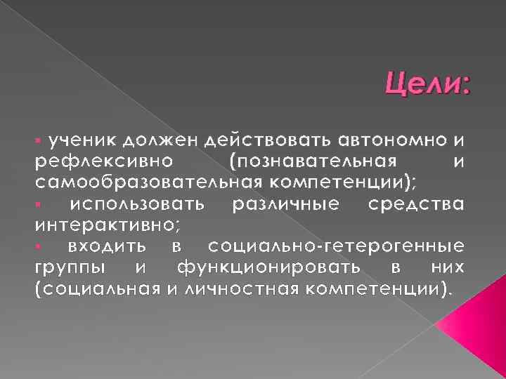 Цели: ученик должен действовать автономно и рефлексивно (познавательная и самообразовательная компетенции); § использовать различные