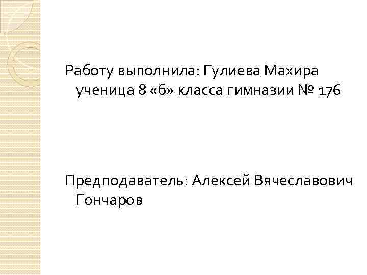 Работу выполнила: Гулиева Махира ученица 8 «б» класса гимназии № 176 Предподаватель: Алексей Вячеславович