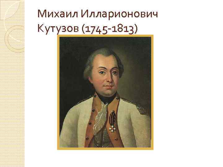 Михаил Илларионович Кутузов (1745 -1813) 