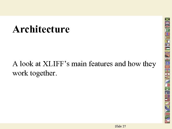 Architecture A look at XLIFF’s main features and how they work together. Slide 27
