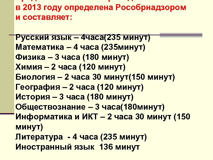 Продолжительность проведения экзаменов в 2013 году определена Рособрнадзором и составляет: Русский язык – 4