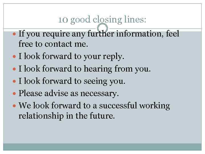 10 good closing lines: If you require any further information, feel free to contact