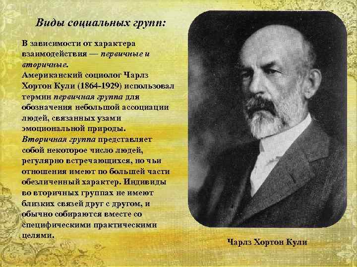 Виды социальных групп: В зависимости от характера взаимодействия — первичные и вторичные. Американский социолог