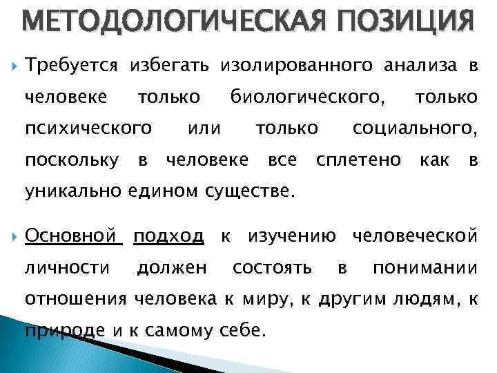 МЕТОДОЛОГИЧЕСКАЯ ПОЗИЦИЯ Требуется избегать изолированного анализа в человеке только психического или биологического, только социального,
