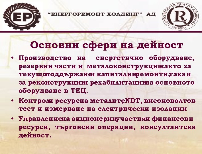 Основни сфери на дейност • Производство на енергетично оборудване, резервни части и металоконструкции както