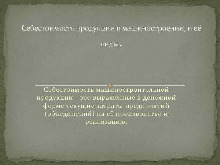 Себестоимость продукции в машиностроении, и её . виды Себестоимость машиностроительной продукции - это выраженные