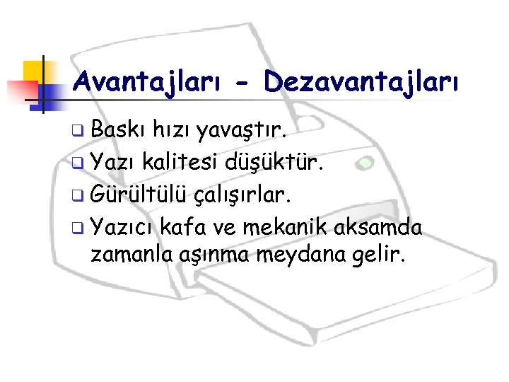 Avantajları - Dezavantajları q Baskı hızı yavaştır. q Yazı kalitesi düşüktür. q Gürültülü çalışırlar.
