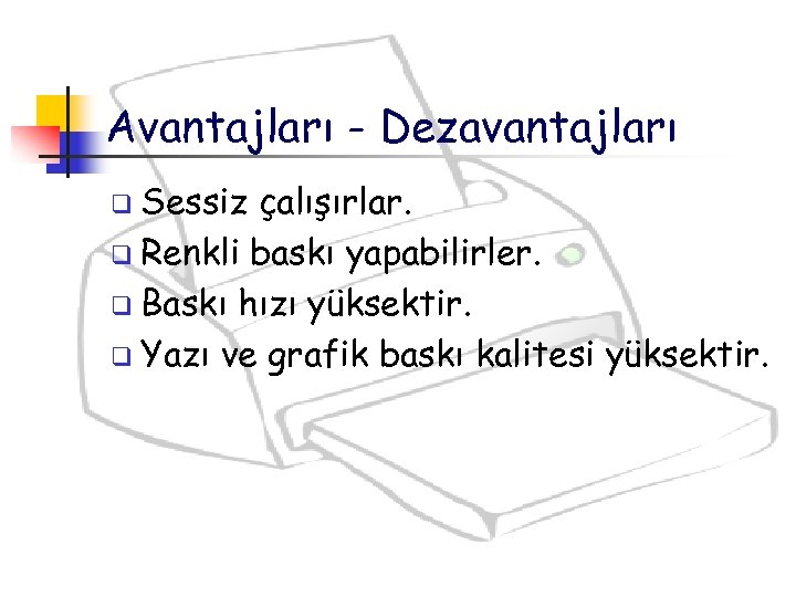Avantajları - Dezavantajları q Sessiz çalışırlar. q Renkli baskı yapabilirler. q Baskı hızı yüksektir.