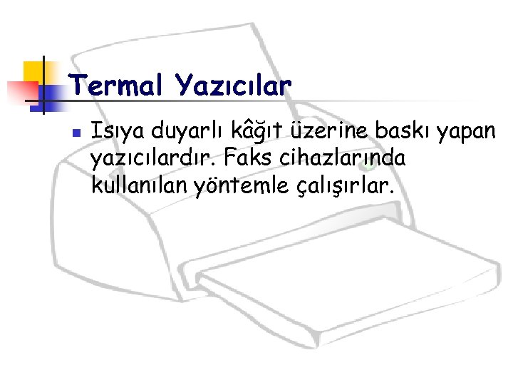 Termal Yazıcılar n Isıya duyarlı kâğıt üzerine baskı yapan yazıcılardır. Faks cihazlarında kullanılan yöntemle