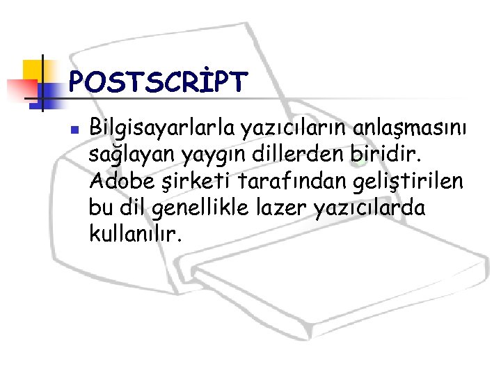 POSTSCRİPT n Bilgisayarlarla yazıcıların anlaşmasını sağlayan yaygın dillerden biridir. Adobe şirketi tarafından geliştirilen bu