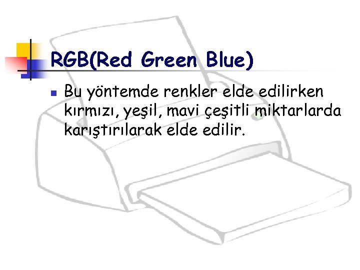 RGB(Red Green Blue) n Bu yöntemde renkler elde edilirken kırmızı, yeşil, mavi çeşitli miktarlarda