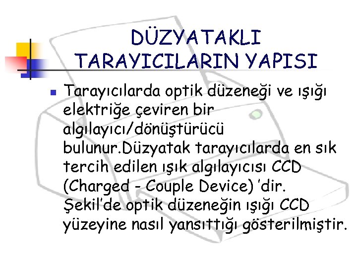 DÜZYATAKLI TARAYICILARIN YAPISI n Tarayıcılarda optik düzeneği ve ışığı elektriğe çeviren bir algılayıcı/dönüştürücü bulunur.