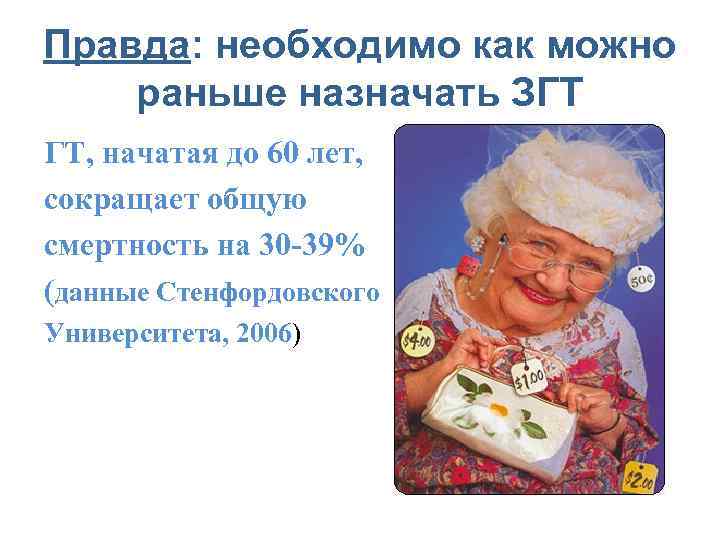 Правда: необходимо как можно раньше назначать ЗГТ ГТ, начатая до 60 лет, сокращает общую