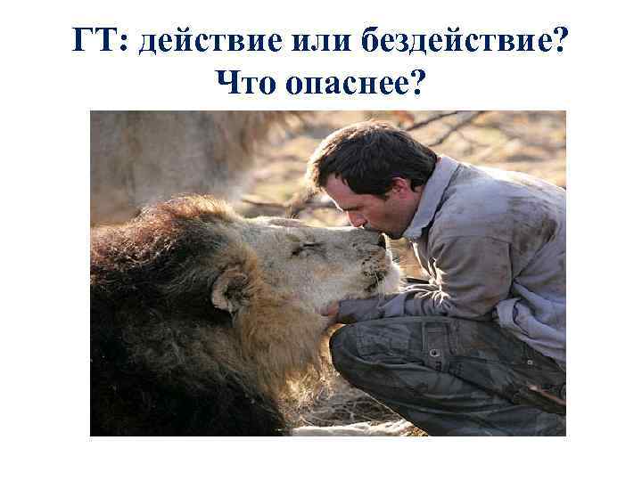 ГТ: действие или бездействие? Что опаснее? 