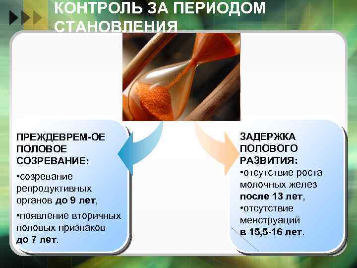 КОНТРОЛЬ ЗА ПЕРИОДОМ СТАНОВЛЕНИЯ ПРЕЖДЕВРЕМ-ОЕ ПОЛОВОЕ СОЗРЕВАНИЕ: • созревание репродуктивных органов до 9 лет,