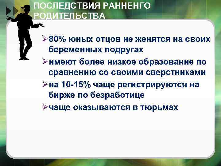 ПОСЛЕДСТВИЯ РАННЕНГО РОДИТЕЛЬСТВА Ø 80% юных отцов не женятся на своих беременных подругах Øимеют