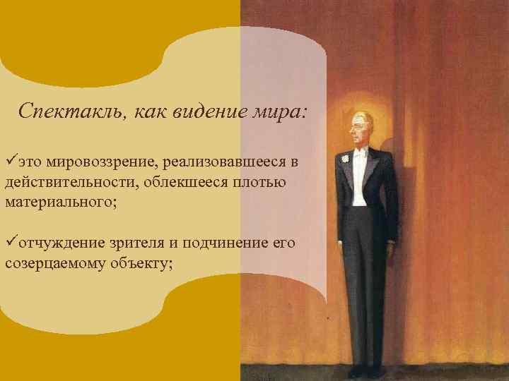 Спектакль, как видение мира: üэто мировоззрение, реализовавшееся в действительности, облекшееся плотью материального; üотчуждение зрителя