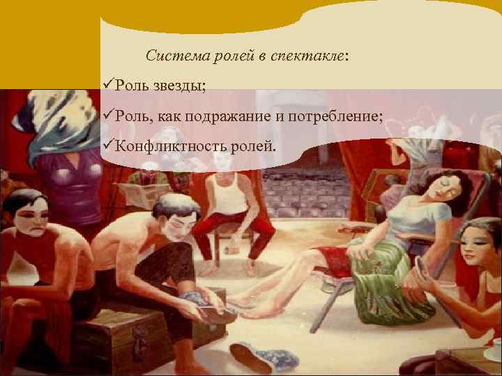 Система ролей в спектакле: üРоль звезды; üРоль, как подражание и потребление; üКонфликтность ролей. 