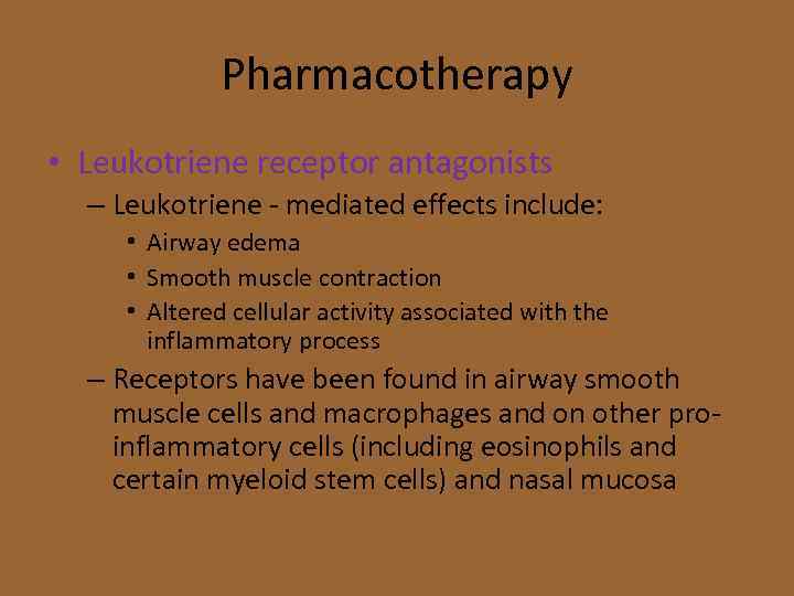 Pharmacotherapy • Leukotriene receptor antagonists – Leukotriene - mediated effects include: • Airway edema