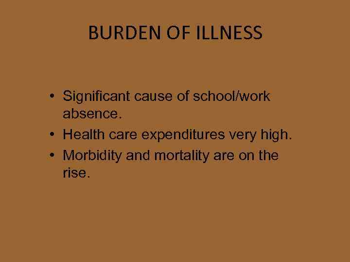 BURDEN OF ILLNESS • Significant cause of school/work absence. • Health care expenditures very