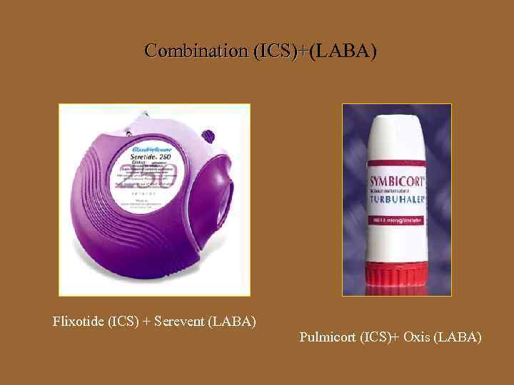 Combination (ICS)+(LABA) (ICS)+ Flixotide (ICS) + Serevent (LABA) Pulmicort (ICS)+ Oxis (LABA) 