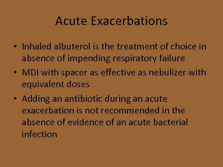 Acute Exacerbations • Inhaled albuterol is the treatment of choice in absence of impending