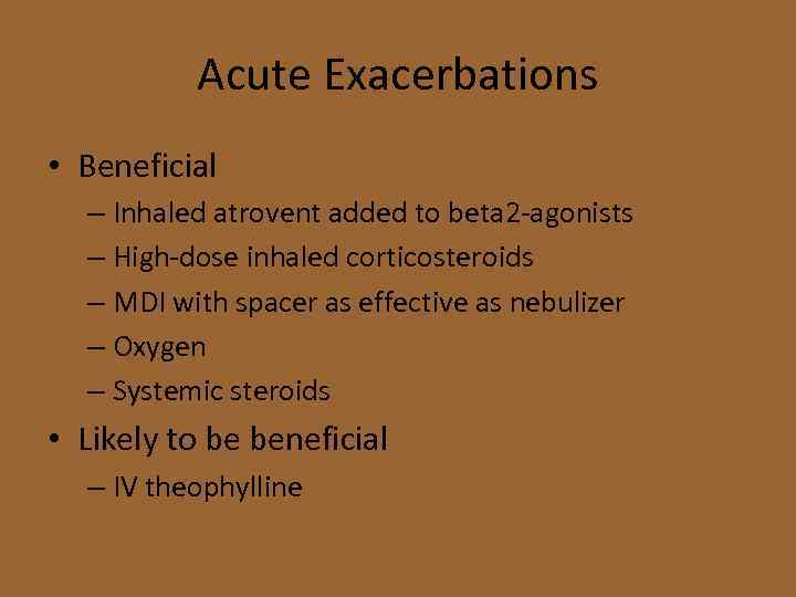 Acute Exacerbations • Beneficial – Inhaled atrovent added to beta 2 -agonists – High-dose